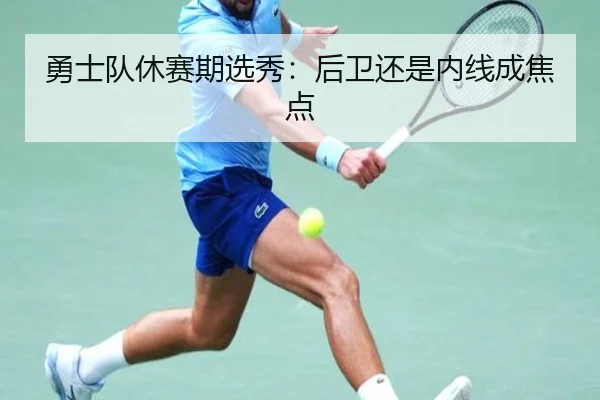 勇士队休赛期选秀：后卫还是内线成焦点